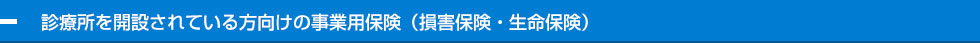 診療所を開設されている方向けの事業用保険（損害保険・生命保険）